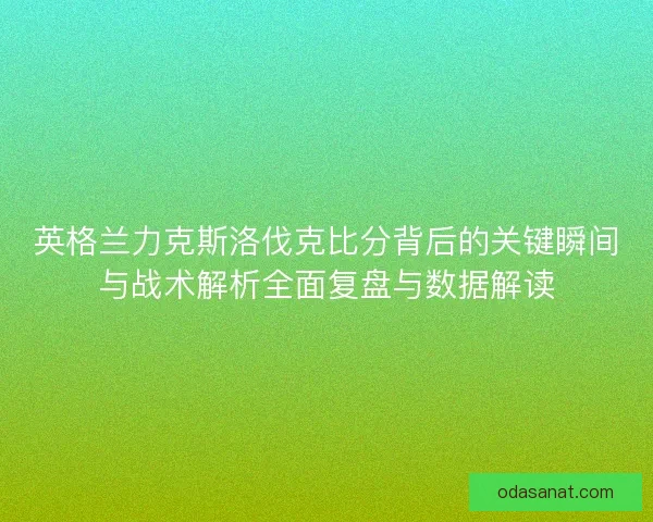 英格兰力克斯洛伐克比分背后的关键瞬间与战术解析全面复盘与数据解读
