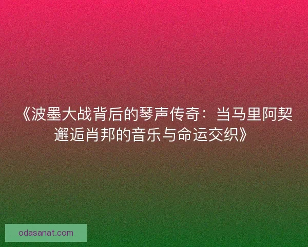 《波墨大战背后的琴声传奇：当马里阿契邂逅肖邦的音乐与命运交织》