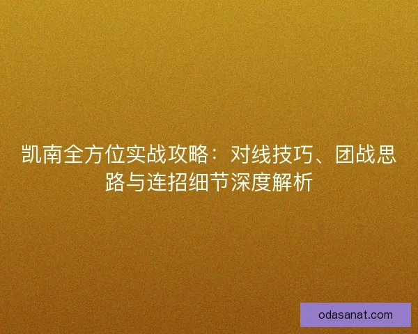 凯南全方位实战攻略：对线技巧、团战思路与连招细节深度解析