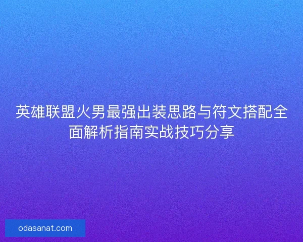 英雄联盟火男最强出装思路与符文搭配全面解析指南实战技巧分享