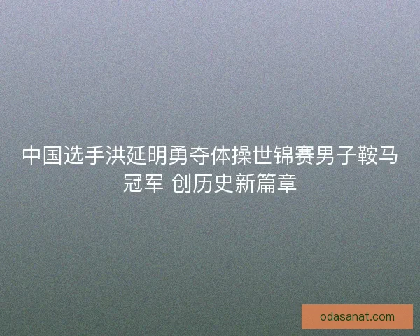 中国选手洪延明勇夺体操世锦赛男子鞍马冠军 创历史新篇章