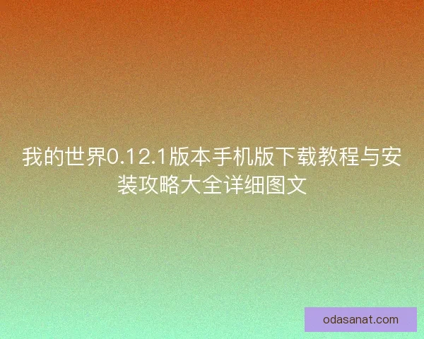 我的世界0.12.1版本手机版下载教程与安装攻略大全详细图文
